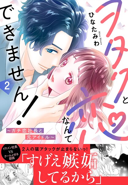 ヲタクと恋なんてできません！〜ガチ恋社長と元アイドル〜【電子単行本版】2