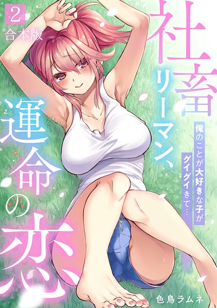 社畜リーマン、運命の恋〜俺のことが大好きな子がグイグイきて…〜【合本版】(2)